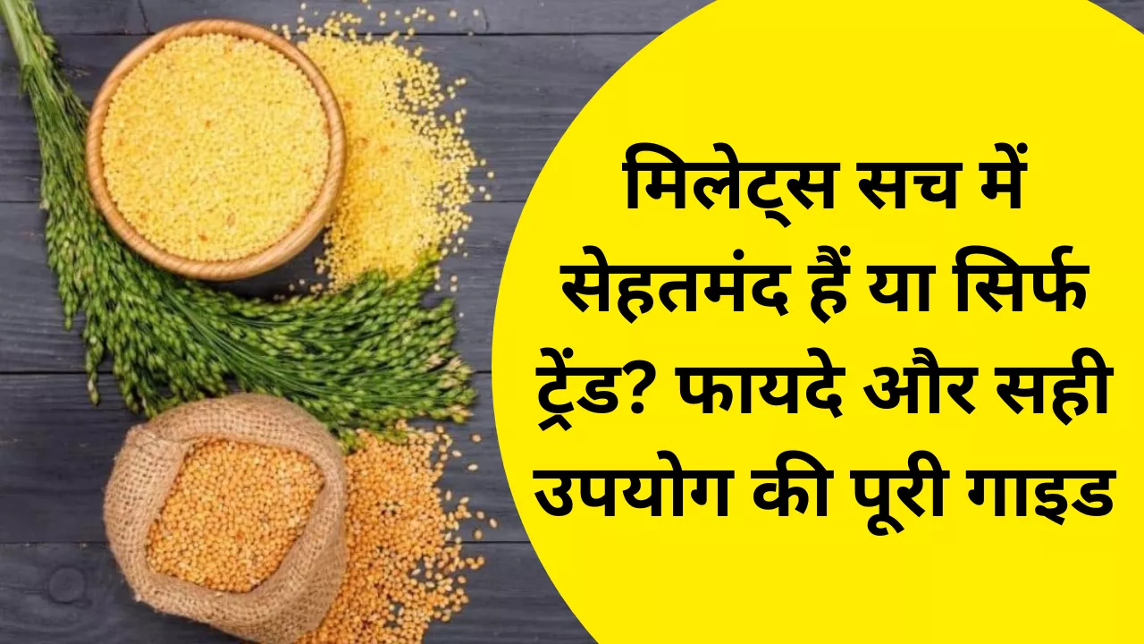 मिलेट्स सच में सेहतमंद हैं या सिर्फ ट्रेंड? वैज्ञानिक सच, फायदे और सही उपयोग की पूरी गाइड